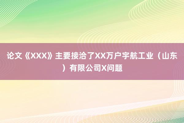 论文《XXX》主要接洽了XX万户宇航工业(山东)有限公司X问题