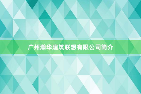 广州瀚华建筑联想有限公司简介