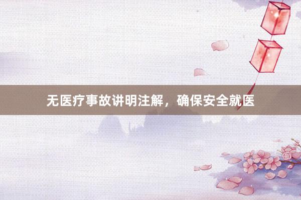 无医疗事故讲明注解，确保安全就医